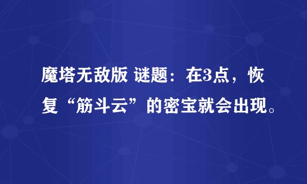魔塔无敌版 谜题：在3点，恢复“筋斗云”的密宝就会出现。