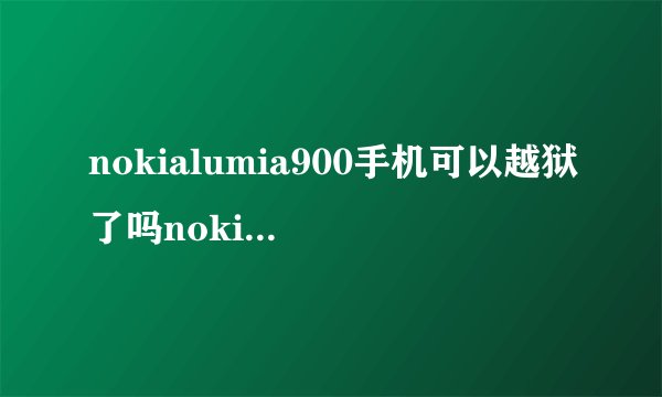 nokialumia900手机可以越狱了吗nokialumia900
