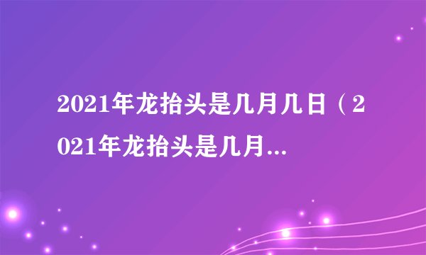2021年龙抬头是几月几日（2021年龙抬头是几月几日阴历）