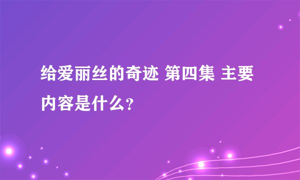 给爱丽丝的奇迹 第四集 主要内容是什么？