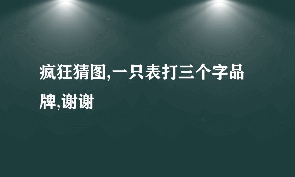 疯狂猜图,一只表打三个字品牌,谢谢