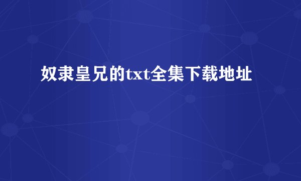 奴隶皇兄的txt全集下载地址