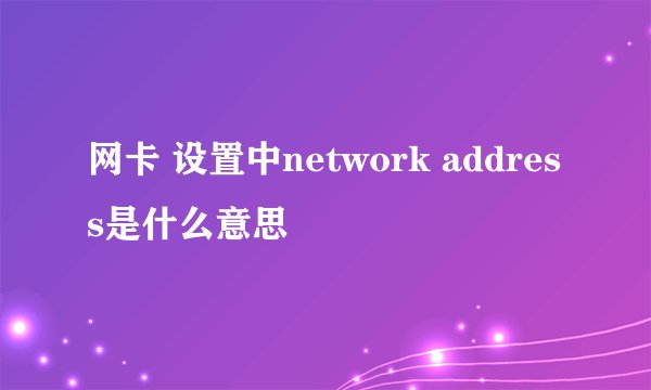 网卡 设置中network address是什么意思