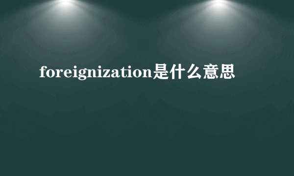 foreignization是什么意思