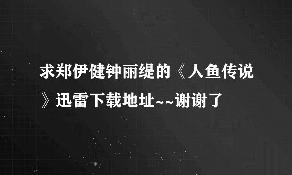 求郑伊健钟丽缇的《人鱼传说》迅雷下载地址~~谢谢了