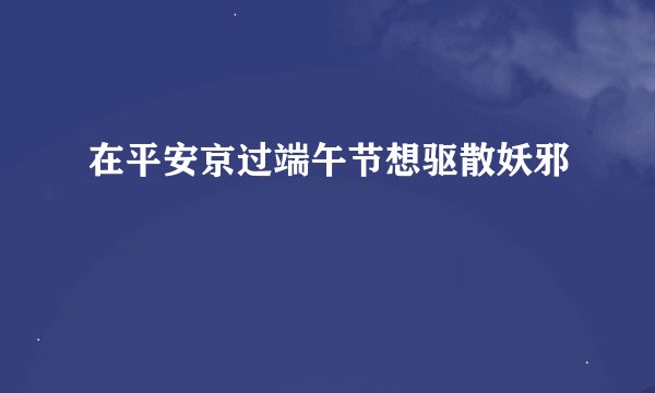 在平安京过端午节想驱散妖邪