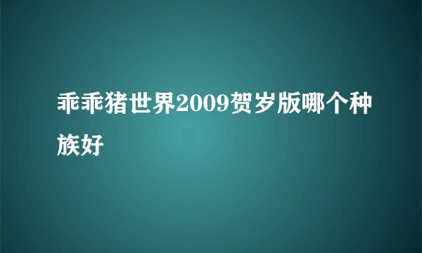 乖乖猪世界2009贺岁版哪个种族好