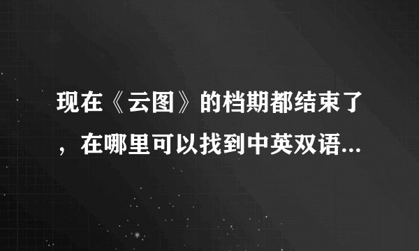 现在《云图》的档期都结束了，在哪里可以找到中英双语字幕的高清版《云图》下载？
