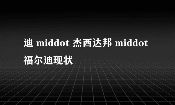 迪 middot 杰西达邦 middot 福尔迪现状