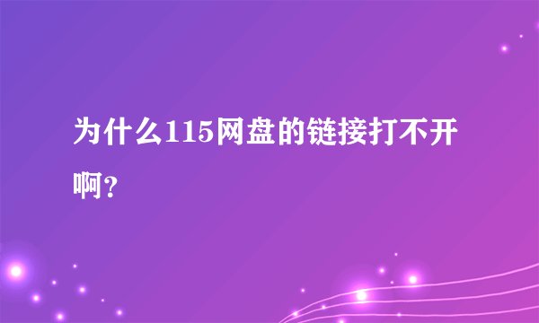 为什么115网盘的链接打不开啊？