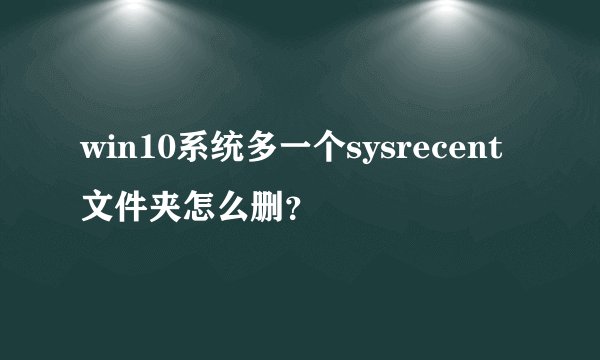 win10系统多一个sysrecent文件夹怎么删？