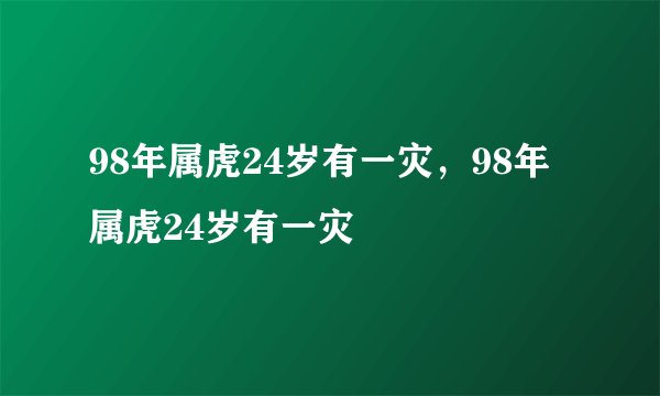 98年属虎24岁有一灾，98年属虎24岁有一灾