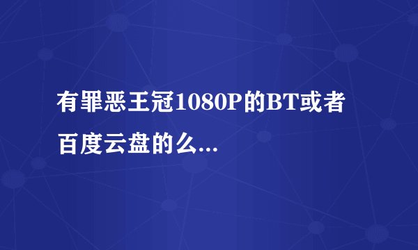 有罪恶王冠1080P的BT或者百度云盘的么...