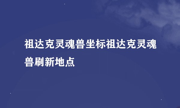 祖达克灵魂兽坐标祖达克灵魂兽刷新地点