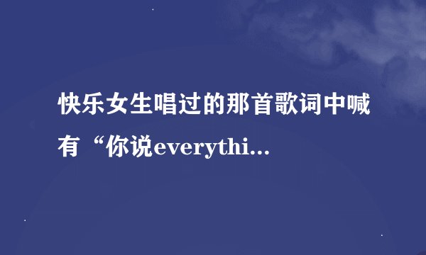 快乐女生唱过的那首歌词中喊有“你说everything everything…随时随地炫耀我自己”的是什么歌啊