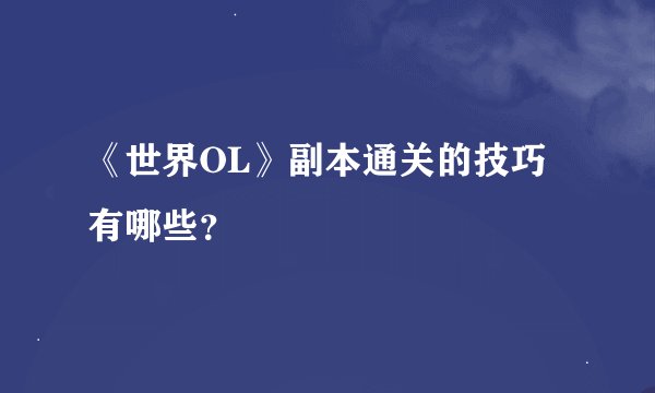 《世界OL》副本通关的技巧有哪些?
