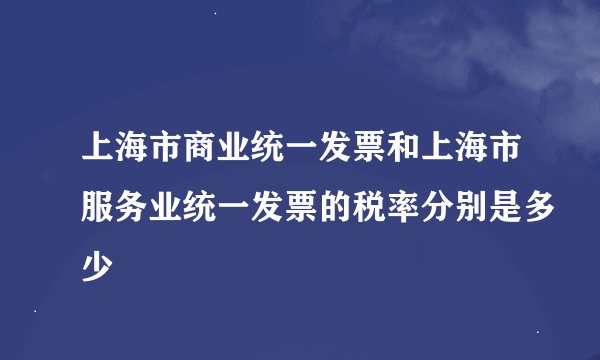上海市商业统一发票和上海市服务业统一发票的税率分别是多少