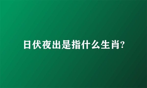 日伏夜出是指什么生肖?