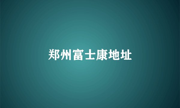 郑州富士康地址