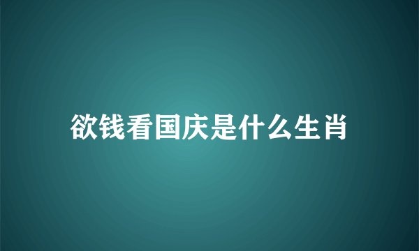 欲钱看国庆是什么生肖