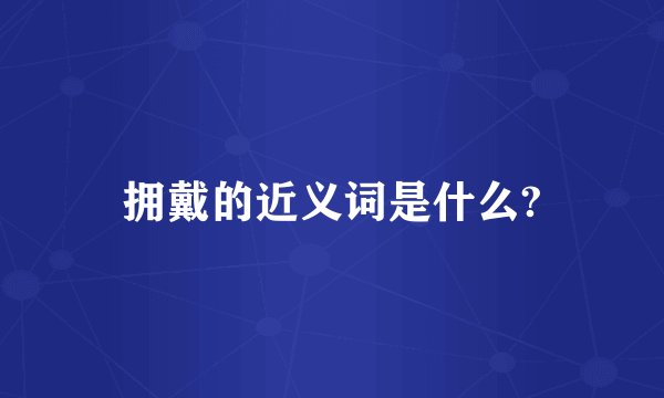 拥戴的近义词是什么?