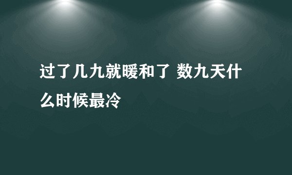 过了几九就暖和了 数九天什么时候最冷