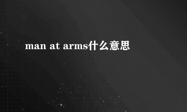 man at arms什么意思