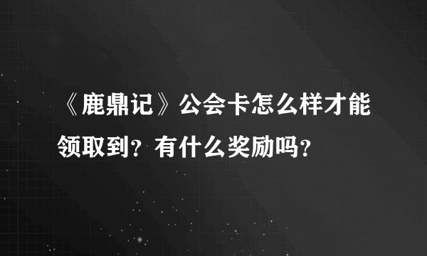 《鹿鼎记》公会卡怎么样才能领取到？有什么奖励吗？