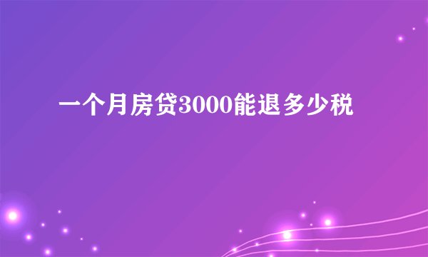 一个月房贷3000能退多少税