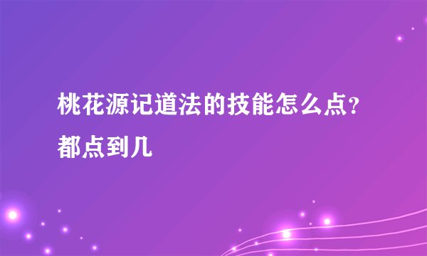 桃花源记道法的技能怎么点？都点到几