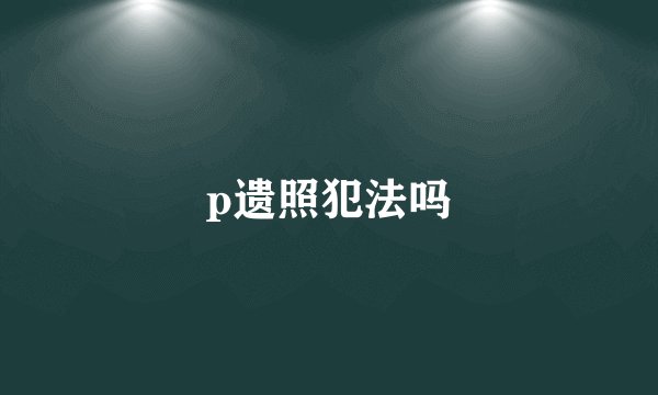 p遗照犯法吗