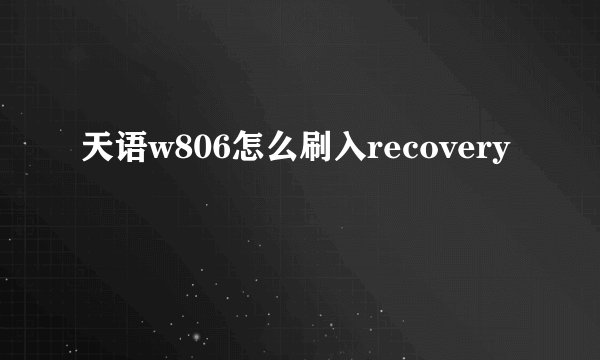 天语w806怎么刷入recovery