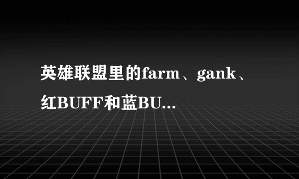英雄联盟里的farm、gank、红BUFF和蓝BUFF、AD和AP是什么意思阿