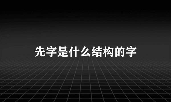先字是什么结构的字