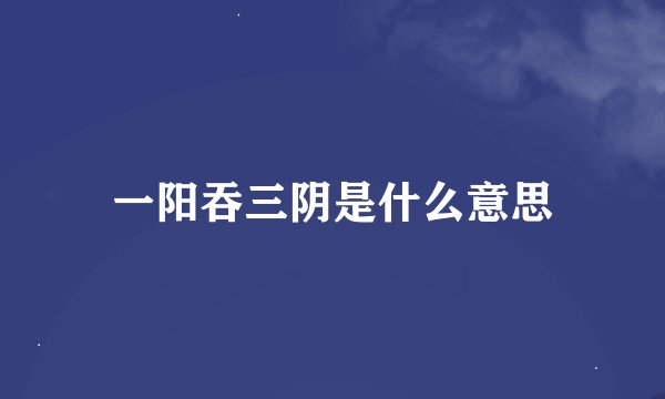 一阳吞三阴是什么意思