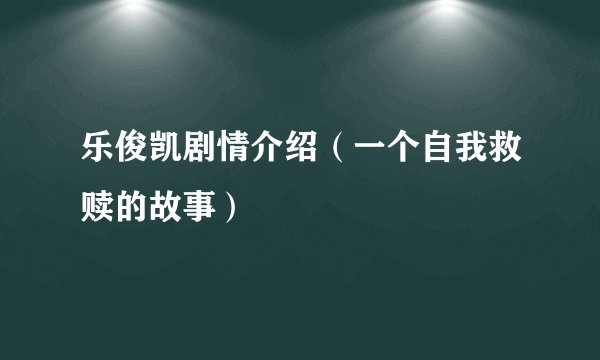 乐俊凯剧情介绍（一个自我救赎的故事）