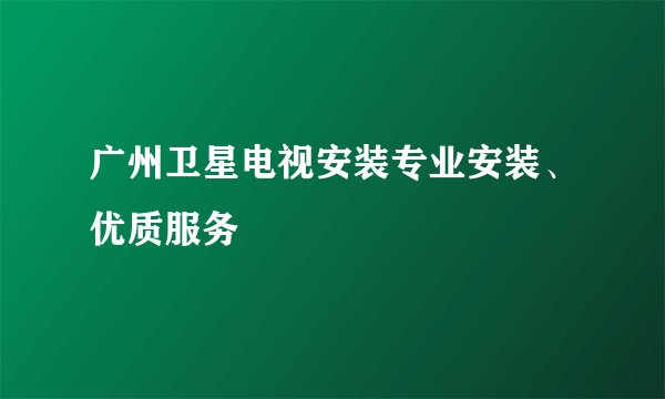 广州卫星电视安装专业安装、优质服务