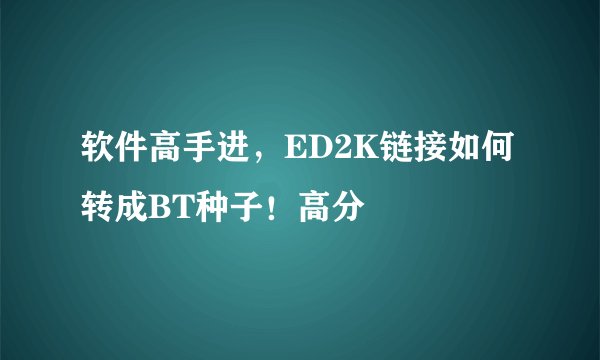 软件高手进，ED2K链接如何转成BT种子！高分
