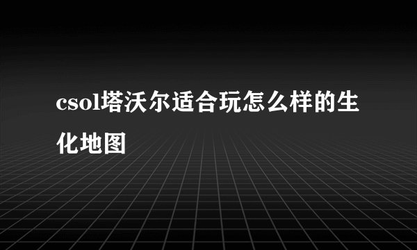 csol塔沃尔适合玩怎么样的生化地图