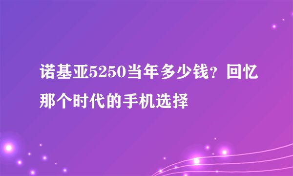 诺基亚5250当年多少钱？回忆那个时代的手机选择