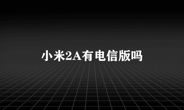 小米2A有电信版吗