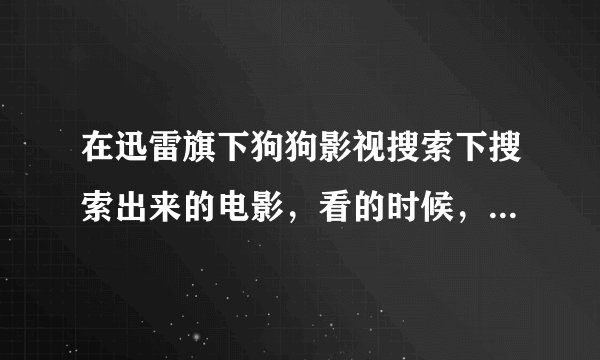 在迅雷旗下狗狗影视搜索下搜索出来的电影，看的时候，播放器是windows播放器