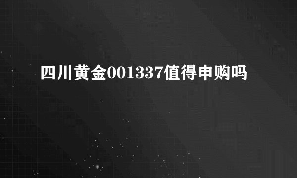 四川黄金001337值得申购吗