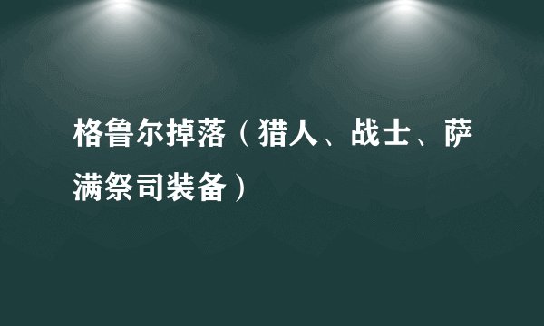 格鲁尔掉落（猎人、战士、萨满祭司装备）