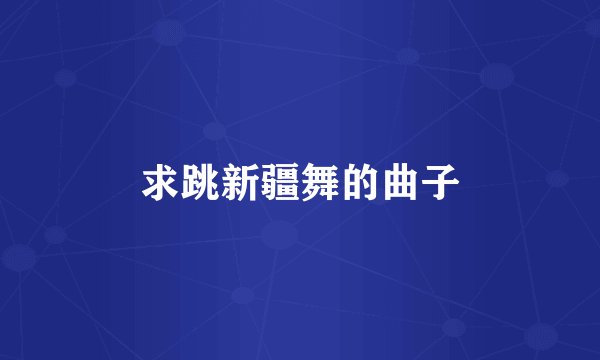求跳新疆舞的曲子