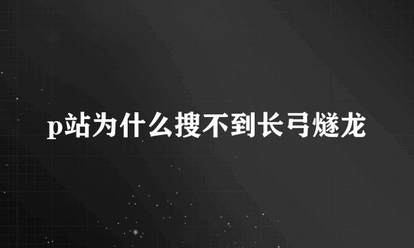 p站为什么搜不到长弓燧龙