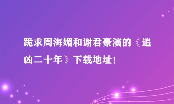 跪求周海媚和谢君豪演的《追凶二十年》下载地址！