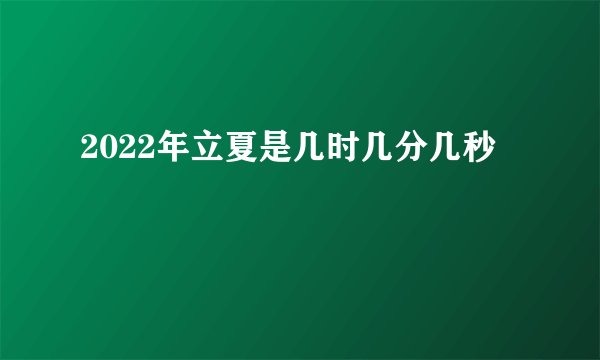 2022年立夏是几时几分几秒