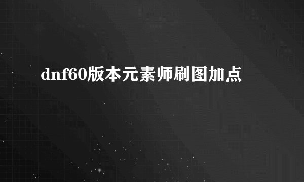 dnf60版本元素师刷图加点