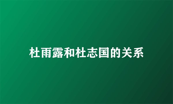 杜雨露和杜志国的关系